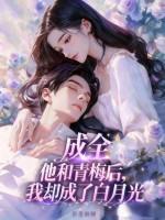 成全他和青梅后,我却成了白月光